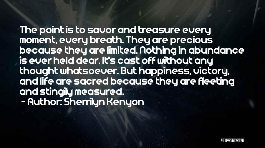 Sherrilyn Kenyon Quotes: The Point Is To Savor And Treasure Every Moment, Every Breath. They Are Precious Because They Are Limited. Nothing In