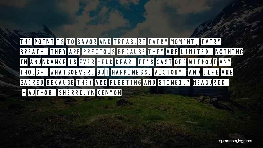 Sherrilyn Kenyon Quotes: The Point Is To Savor And Treasure Every Moment, Every Breath. They Are Precious Because They Are Limited. Nothing In