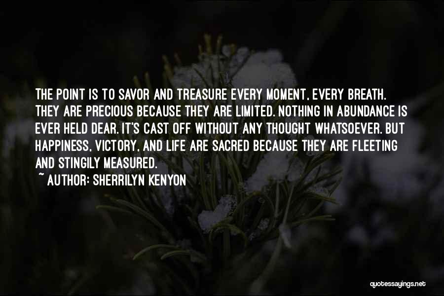 Sherrilyn Kenyon Quotes: The Point Is To Savor And Treasure Every Moment, Every Breath. They Are Precious Because They Are Limited. Nothing In
