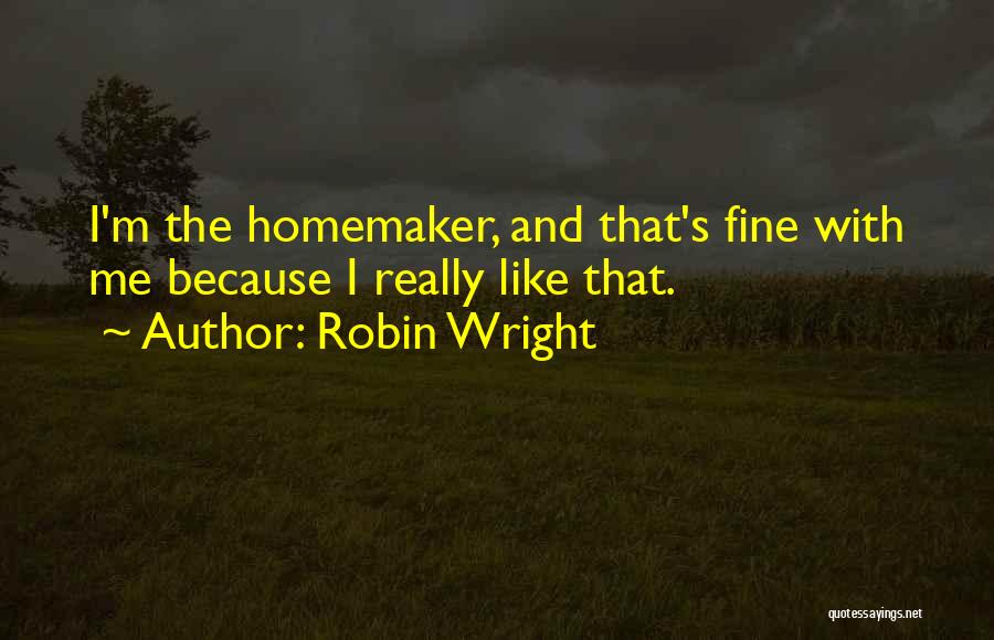 Robin Wright Quotes: I'm The Homemaker, And That's Fine With Me Because I Really Like That.