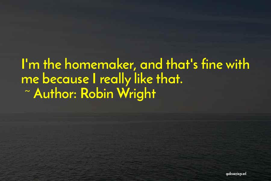 Robin Wright Quotes: I'm The Homemaker, And That's Fine With Me Because I Really Like That.