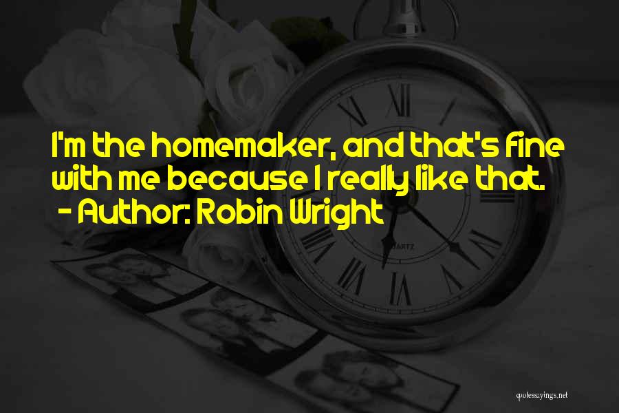 Robin Wright Quotes: I'm The Homemaker, And That's Fine With Me Because I Really Like That.