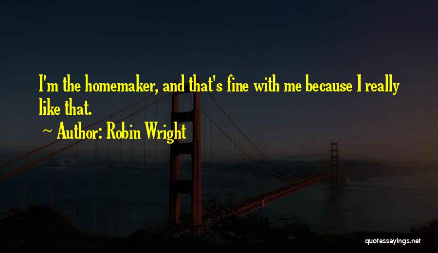 Robin Wright Quotes: I'm The Homemaker, And That's Fine With Me Because I Really Like That.