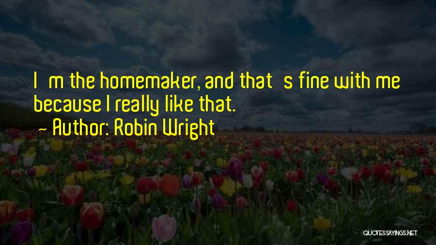 Robin Wright Quotes: I'm The Homemaker, And That's Fine With Me Because I Really Like That.