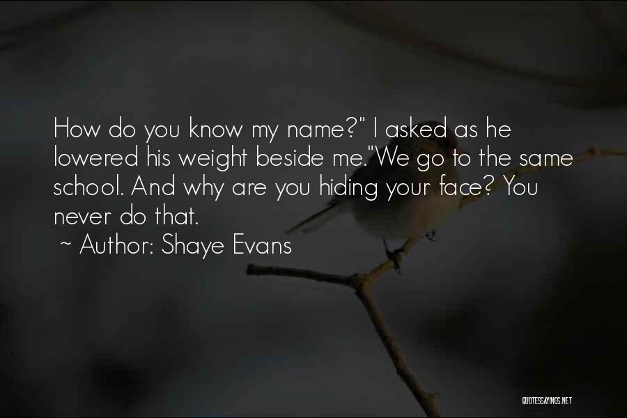 Shaye Evans Quotes: How Do You Know My Name? I Asked As He Lowered His Weight Beside Me.we Go To The Same School.