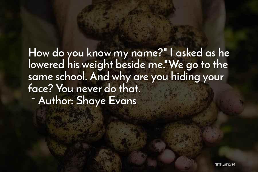 Shaye Evans Quotes: How Do You Know My Name? I Asked As He Lowered His Weight Beside Me.we Go To The Same School.