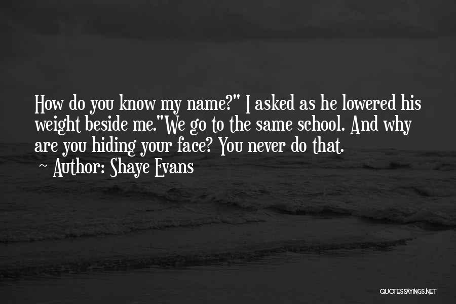 Shaye Evans Quotes: How Do You Know My Name? I Asked As He Lowered His Weight Beside Me.we Go To The Same School.