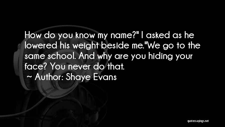 Shaye Evans Quotes: How Do You Know My Name? I Asked As He Lowered His Weight Beside Me.we Go To The Same School.