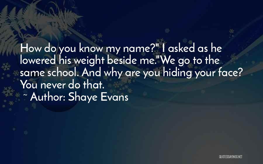 Shaye Evans Quotes: How Do You Know My Name? I Asked As He Lowered His Weight Beside Me.we Go To The Same School.