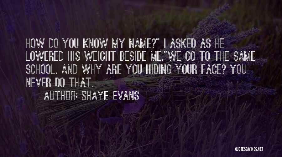 Shaye Evans Quotes: How Do You Know My Name? I Asked As He Lowered His Weight Beside Me.we Go To The Same School.