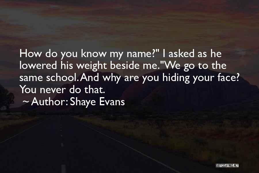 Shaye Evans Quotes: How Do You Know My Name? I Asked As He Lowered His Weight Beside Me.we Go To The Same School.