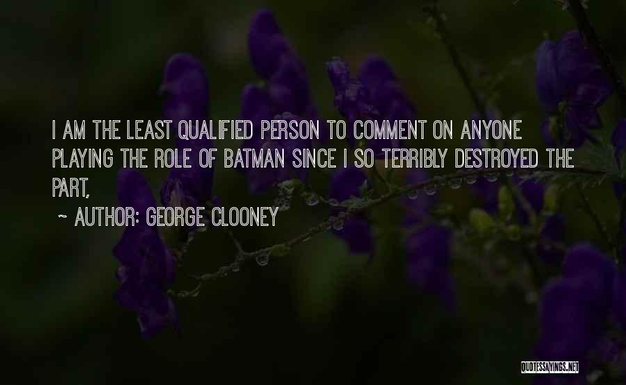 George Clooney Quotes: I Am The Least Qualified Person To Comment On Anyone Playing The Role Of Batman Since I So Terribly Destroyed