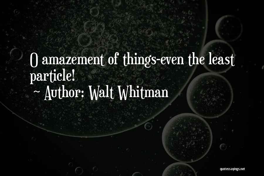 Walt Whitman Quotes: O Amazement Of Things-even The Least Particle!