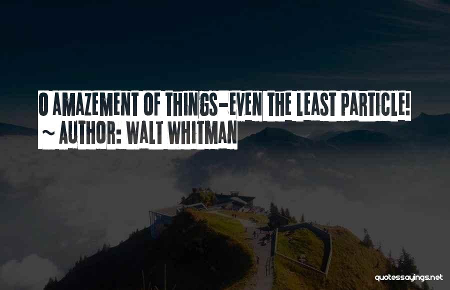 Walt Whitman Quotes: O Amazement Of Things-even The Least Particle!