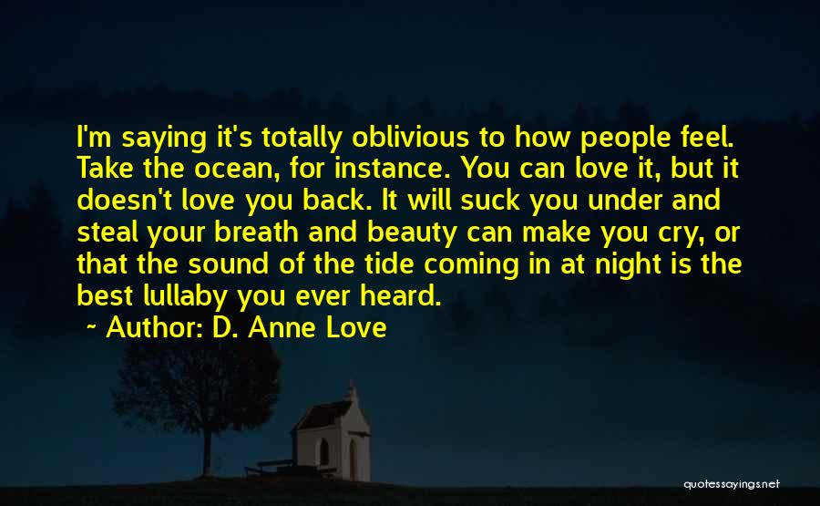 D. Anne Love Quotes: I'm Saying It's Totally Oblivious To How People Feel. Take The Ocean, For Instance. You Can Love It, But It