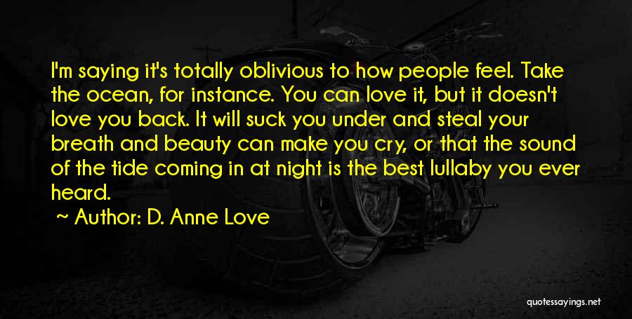 D. Anne Love Quotes: I'm Saying It's Totally Oblivious To How People Feel. Take The Ocean, For Instance. You Can Love It, But It