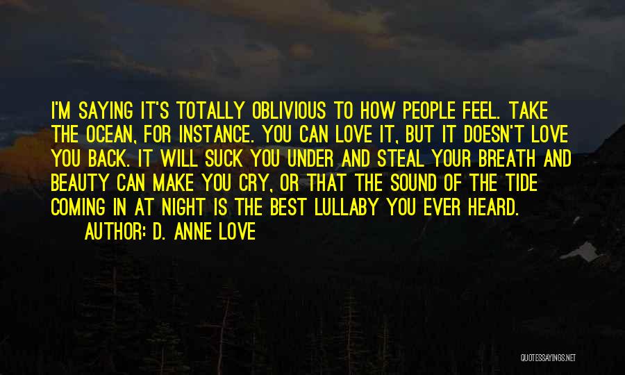 D. Anne Love Quotes: I'm Saying It's Totally Oblivious To How People Feel. Take The Ocean, For Instance. You Can Love It, But It