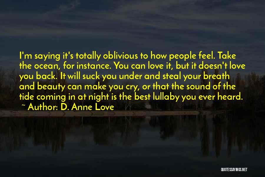 D. Anne Love Quotes: I'm Saying It's Totally Oblivious To How People Feel. Take The Ocean, For Instance. You Can Love It, But It