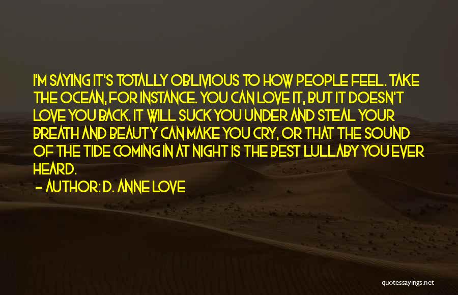 D. Anne Love Quotes: I'm Saying It's Totally Oblivious To How People Feel. Take The Ocean, For Instance. You Can Love It, But It