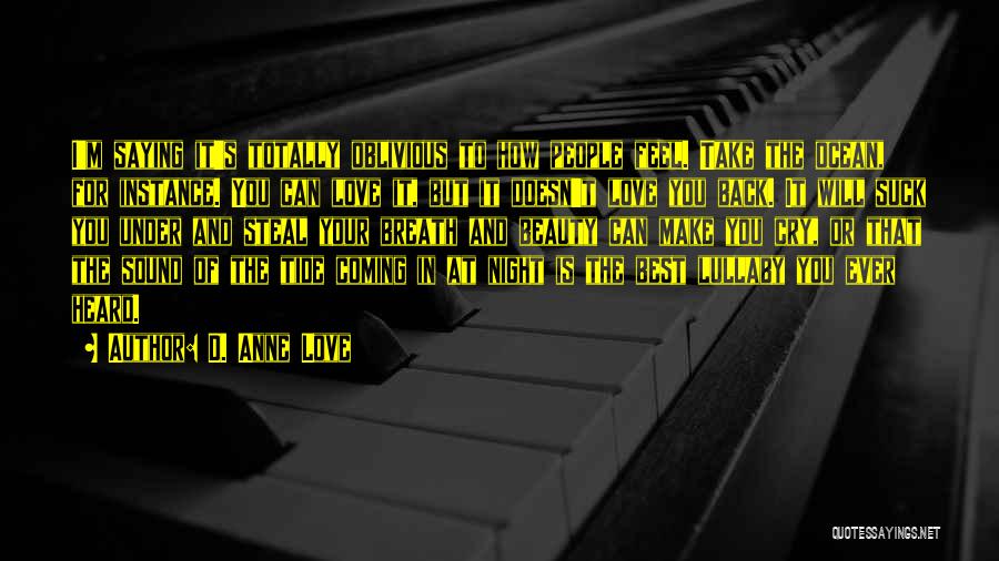 D. Anne Love Quotes: I'm Saying It's Totally Oblivious To How People Feel. Take The Ocean, For Instance. You Can Love It, But It