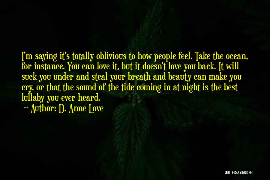 D. Anne Love Quotes: I'm Saying It's Totally Oblivious To How People Feel. Take The Ocean, For Instance. You Can Love It, But It