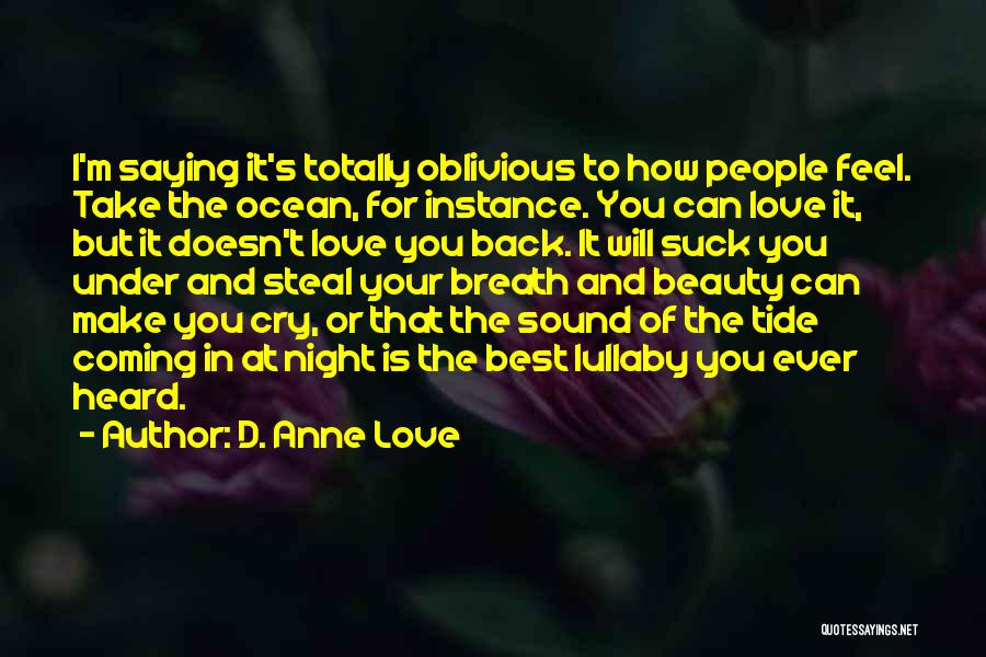 D. Anne Love Quotes: I'm Saying It's Totally Oblivious To How People Feel. Take The Ocean, For Instance. You Can Love It, But It