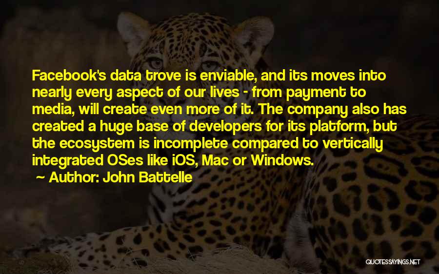 John Battelle Quotes: Facebook's Data Trove Is Enviable, And Its Moves Into Nearly Every Aspect Of Our Lives - From Payment To Media,