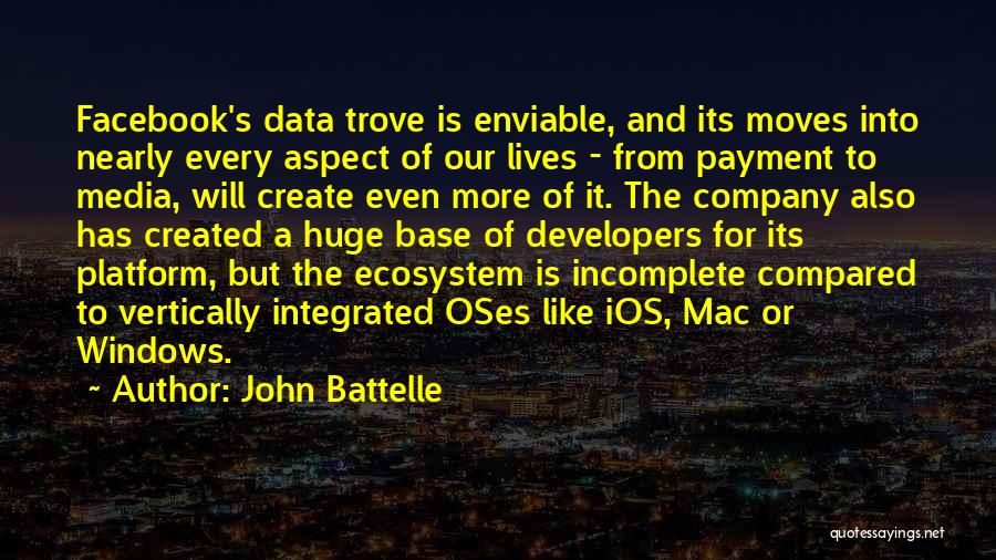 John Battelle Quotes: Facebook's Data Trove Is Enviable, And Its Moves Into Nearly Every Aspect Of Our Lives - From Payment To Media,