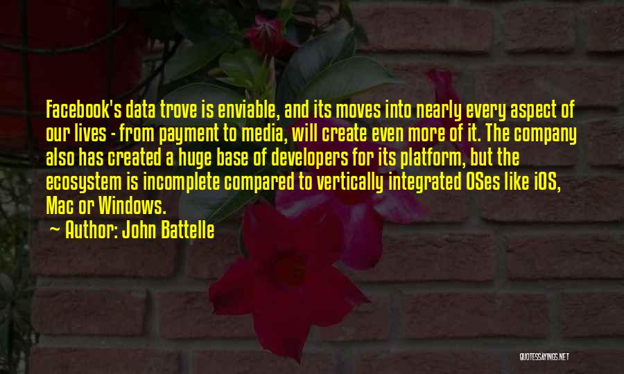 John Battelle Quotes: Facebook's Data Trove Is Enviable, And Its Moves Into Nearly Every Aspect Of Our Lives - From Payment To Media,