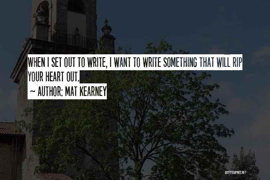 Mat Kearney Quotes: When I Set Out To Write, I Want To Write Something That Will Rip Your Heart Out.