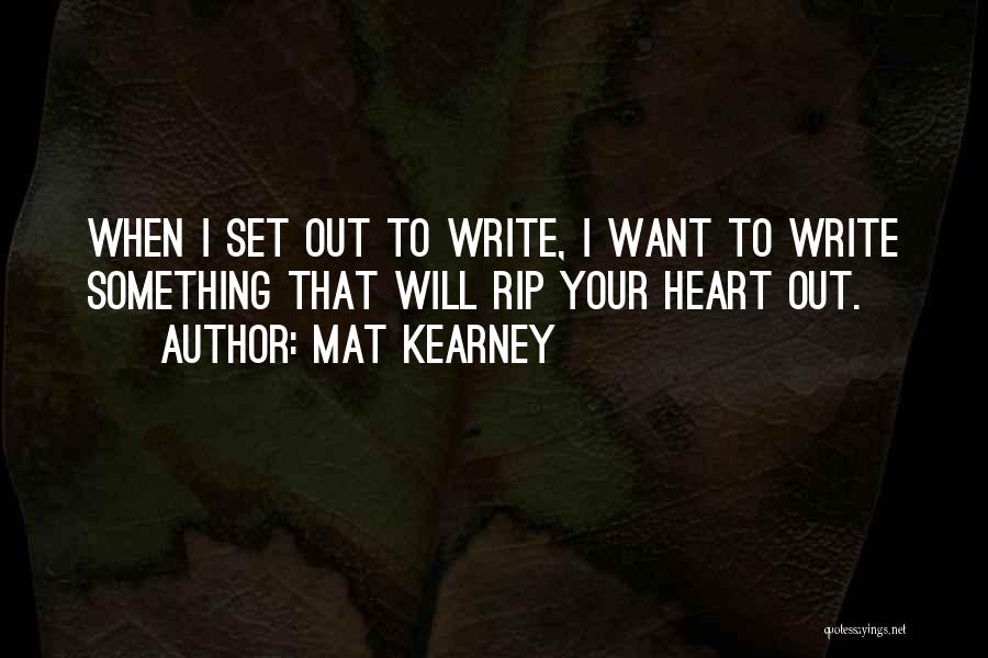 Mat Kearney Quotes: When I Set Out To Write, I Want To Write Something That Will Rip Your Heart Out.