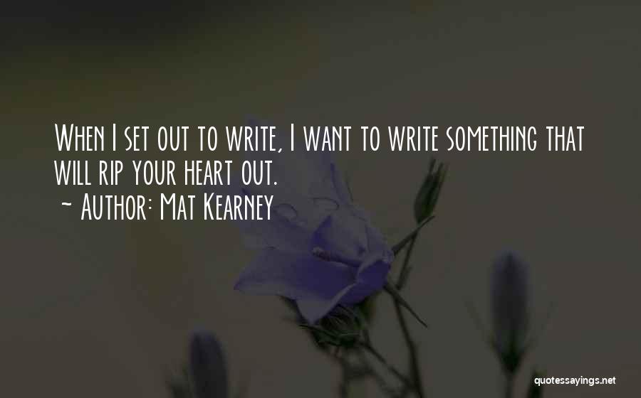 Mat Kearney Quotes: When I Set Out To Write, I Want To Write Something That Will Rip Your Heart Out.