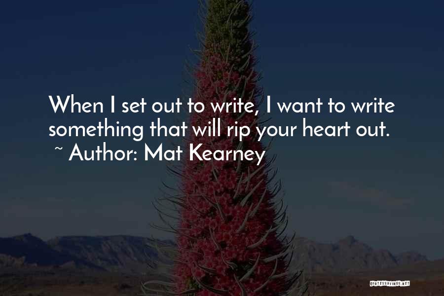 Mat Kearney Quotes: When I Set Out To Write, I Want To Write Something That Will Rip Your Heart Out.