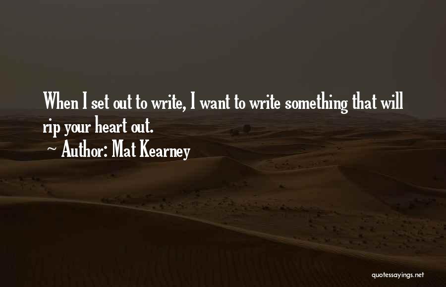 Mat Kearney Quotes: When I Set Out To Write, I Want To Write Something That Will Rip Your Heart Out.