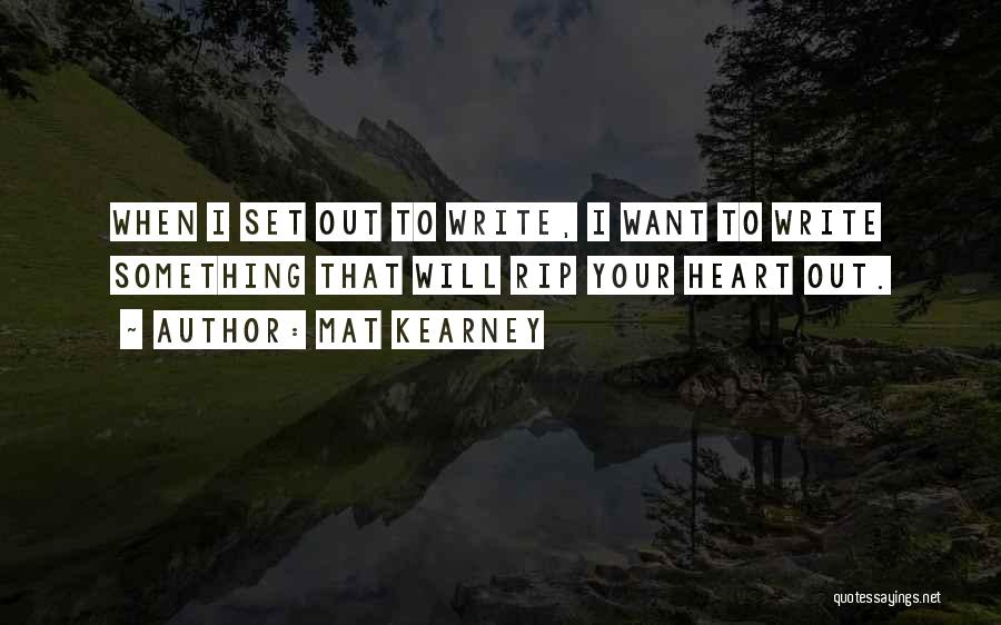 Mat Kearney Quotes: When I Set Out To Write, I Want To Write Something That Will Rip Your Heart Out.