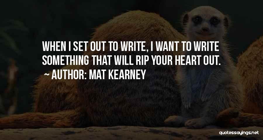 Mat Kearney Quotes: When I Set Out To Write, I Want To Write Something That Will Rip Your Heart Out.