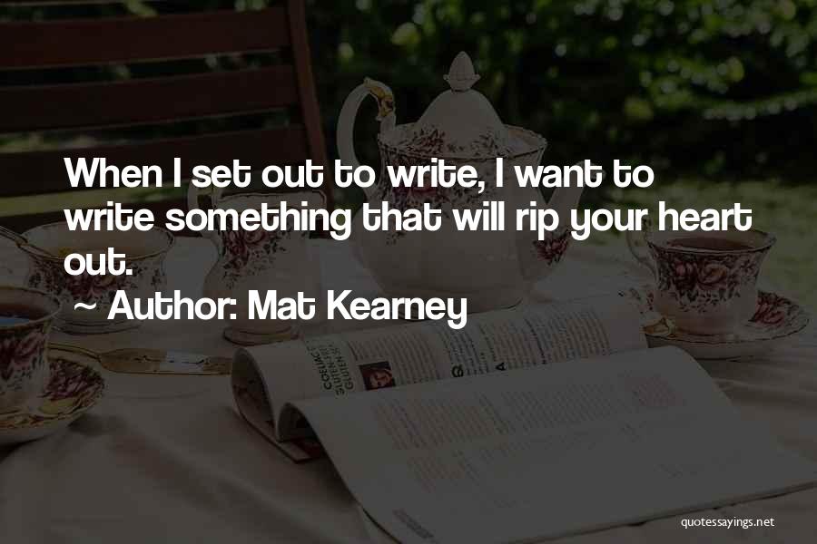 Mat Kearney Quotes: When I Set Out To Write, I Want To Write Something That Will Rip Your Heart Out.