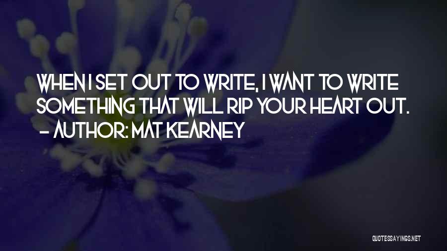 Mat Kearney Quotes: When I Set Out To Write, I Want To Write Something That Will Rip Your Heart Out.