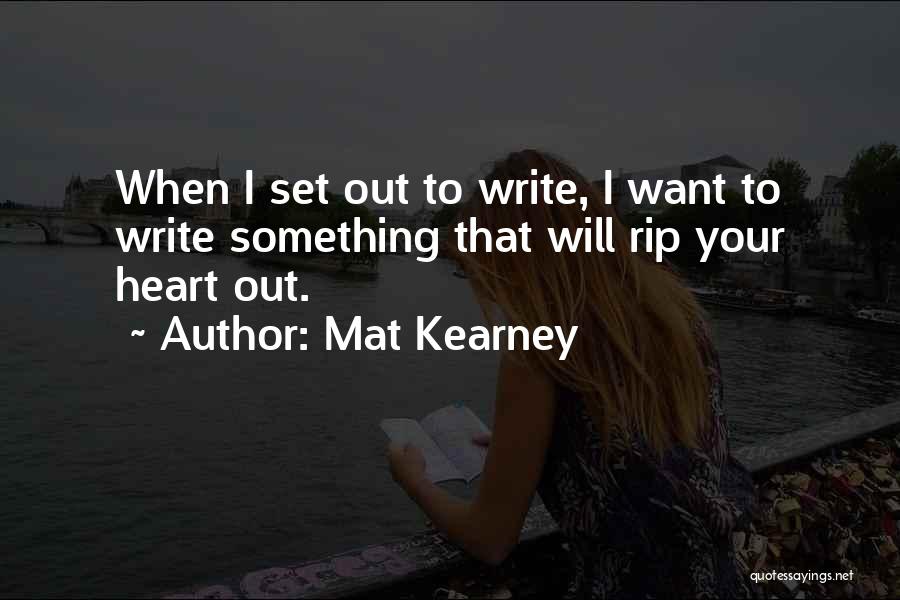 Mat Kearney Quotes: When I Set Out To Write, I Want To Write Something That Will Rip Your Heart Out.