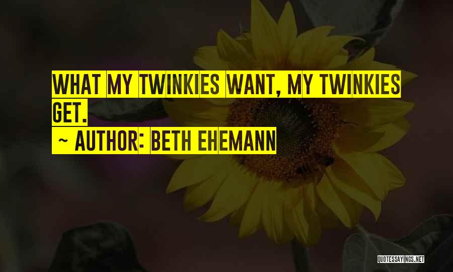 Beth Ehemann Quotes: What My Twinkies Want, My Twinkies Get.