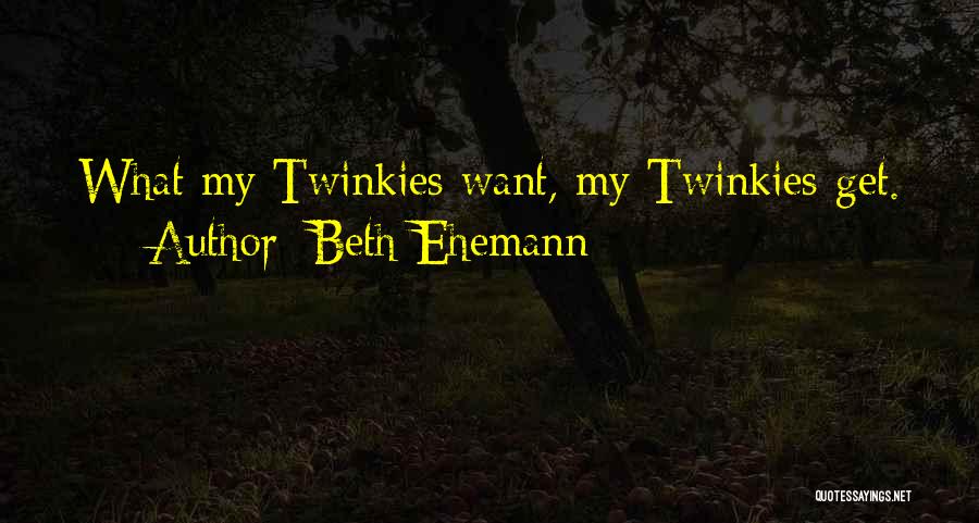 Beth Ehemann Quotes: What My Twinkies Want, My Twinkies Get.