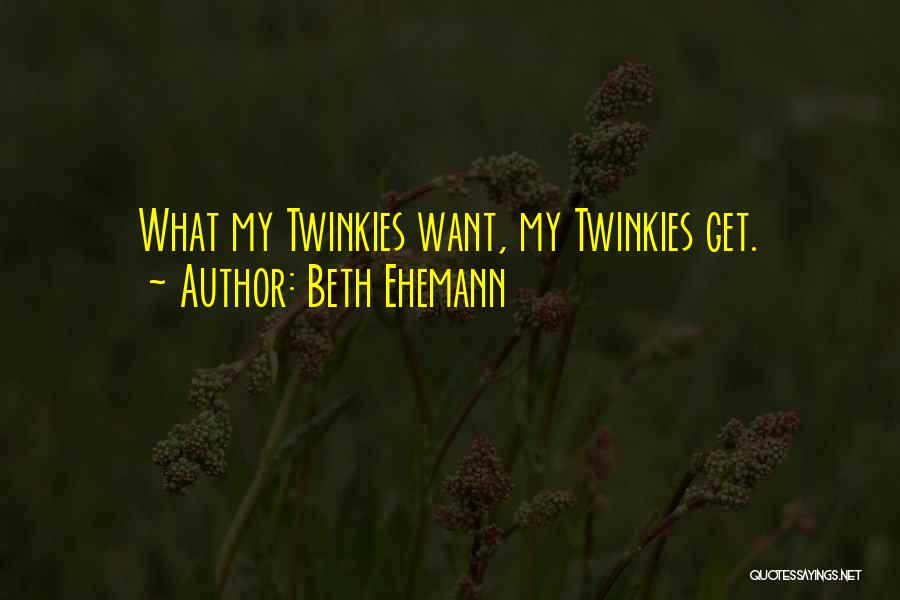 Beth Ehemann Quotes: What My Twinkies Want, My Twinkies Get.