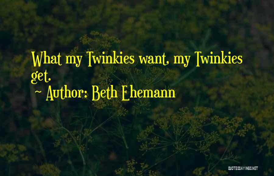 Beth Ehemann Quotes: What My Twinkies Want, My Twinkies Get.