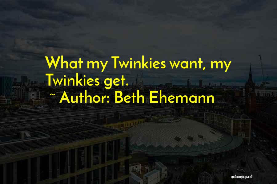 Beth Ehemann Quotes: What My Twinkies Want, My Twinkies Get.