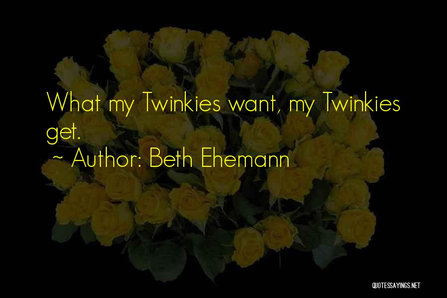 Beth Ehemann Quotes: What My Twinkies Want, My Twinkies Get.