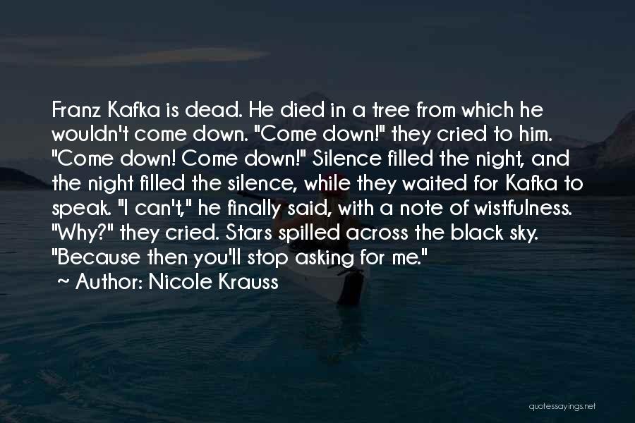 Nicole Krauss Quotes: Franz Kafka Is Dead. He Died In A Tree From Which He Wouldn't Come Down. Come Down! They Cried To