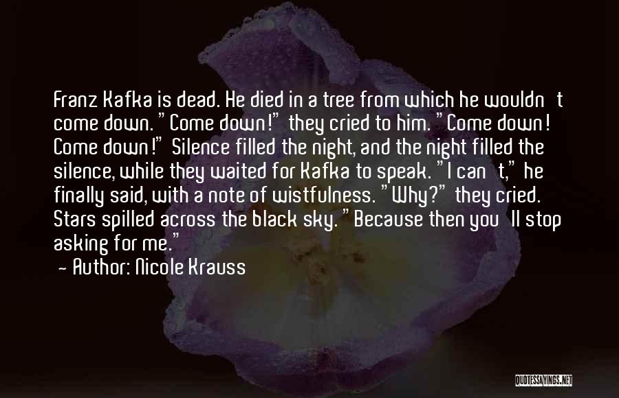 Nicole Krauss Quotes: Franz Kafka Is Dead. He Died In A Tree From Which He Wouldn't Come Down. Come Down! They Cried To