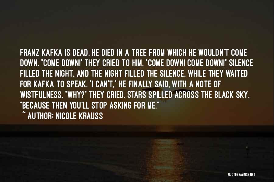 Nicole Krauss Quotes: Franz Kafka Is Dead. He Died In A Tree From Which He Wouldn't Come Down. Come Down! They Cried To