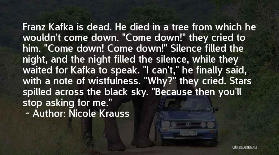 Nicole Krauss Quotes: Franz Kafka Is Dead. He Died In A Tree From Which He Wouldn't Come Down. Come Down! They Cried To