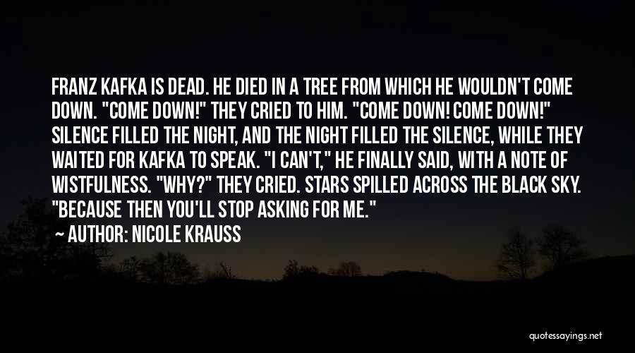 Nicole Krauss Quotes: Franz Kafka Is Dead. He Died In A Tree From Which He Wouldn't Come Down. Come Down! They Cried To